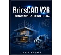 BricsCAD V26 BENUTZERHANDBUCH 2026: Der unverzichtbare Leitfaden zu BricsCAD V26: Umfassende Beschreibung der neuen Funktionen, Integrationen und Best Practices für professionelle CAD-Anwender