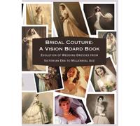 Bridal Couture: A Vision Board Book: Evolution of Wedding Dresses From Victorian Era to Millennial Age