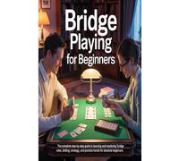 Bridge for Beginners: The Complete Step-by-Step Guide to Learning and Mastering Bridge - Rules, Bidding, Strategy, and Practice Hands for Absolute Beginners