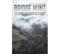 Bridge Hunt: A Journey Through Switzerland to Rediscover the 42 Forgotten Bridges of Robert Maillart