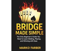 Bridge Made Simple: The Only Beginner’s Guide You Need to Learn Bidding, Playing, and Winning with Ease