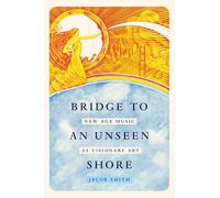 Bridge to an Unseen Shore: New Age Music as Visionary Art