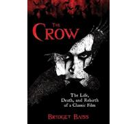 Bridget Baiss – The Crow: The Life, Death, and Rebirth of a Classic Film – Tascabile