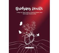 Bridging Hearts - A Step- by-Step Guide to Creating Deeper, More Meaningful Relationship