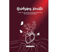 Bridging Hearts - A Step- by-Step Guide to Creating Deeper, More Meaningful Relationship