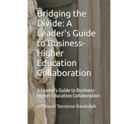 Bridging the Divide: A Leader's Guide to Business-Higher Education Collaboration: A Leader's Guide to Business-Higher Education Collaboration