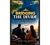 BRIDGING THE DIVIDE: An African Parent’s Guide to Safely Raising Children Abroad
