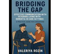 Bridging the Gap: Effective Communication with Veterans Living with Dementia in Care Settings: A Practical Guide for Caregivers