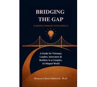 Bridging the Gap: Turning Insight Into Impact : A Guide for Visionary Leaders, Innovators & Builders in a Complex, AI-Shaped World