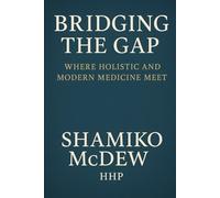 Bridging the Gap: Where Holistic and Modern Medicine Meet: How to Integrate Traditional Treatments with Holistic Solutions for Whole-Body Health