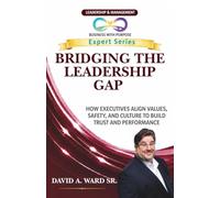 BRIDGING THE LEADERSHIP GAP: How Executives Align Values, Safety, and Culture to Build Trust and Performance