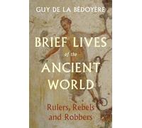 Brief Lives of the Ancient World: Rulers, Rebels, Robbers