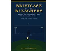 Briefcase in the Bleachers: A Business Dad's Guide to Leading at Home When You Never Played the Game