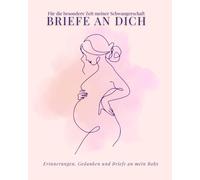 Briefe an dich - Für die besondere Zeit meiner Schwangerschaft: Erinnerungen, Gedanken und Briefe an mein Baby
