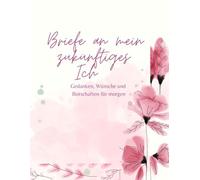 Briefe an mein zukünftiges Ich: Gedanken,Wünsche und Botschaften für morgen