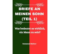 Briefe an meinen Sohn (Teil 1): Was bedeutet es wirklich, ein Mann zu sein?