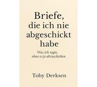 Briefe, die ich nie abgeschickt habe: Was ich sagte, ohne es je laut zu sagen.