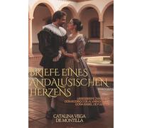 Briefe eines andalusischen Herzens: Liebesbriefe zwischen Don Rodrigo de Alvarado und Doña Isabel de Fuentes
