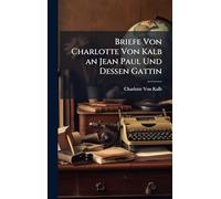 Briefe Von Charlotte Von Kalb an Jean Paul Und Dessen Gattin