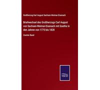 Briefwechsel des Großherzogs Carl August von Sachsen-Weimar-Eisenach mit Goethe in den Jahren von 1775 bis 1828: Zweiter Band