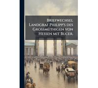 Briefwechsel Landgraf Philipp's des GrossmÃ1/4thigen von Hessen mit Bucer.