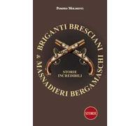Briganti bresciani & masnadieri bergamaschi. Storie incredibili