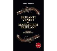 Briganti veneti & masnadieri friulani. Storie incredibili