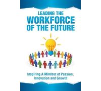 Leading the Workforce of the Future: Inspiring a Mindset of Passion, Innovation and Growth