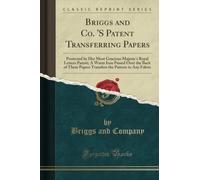 Briggs and Co. 'S Patent Transferring Papers (Classic Reprint): Protected by Her Most Gracious Majesty's Royal Letters Patent; A Warm Iron Passed Over ... the Pattern to Any Fabric (Classic Reprint)
