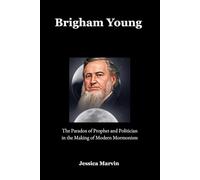 Brigham Young: The Paradox of Prophet and Politician in the Making of Modern Mormonism