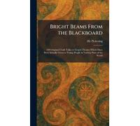 Bright Beams From the Blackboard: 100 Original Chalk Talks on Gospel Themes Which Have Been Actually Given to Young People in Various Parts of the World