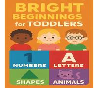 Bright Beginnings for Toddlers: Numbers, Letters, Shapes, Colors and Animals Ages 1-3