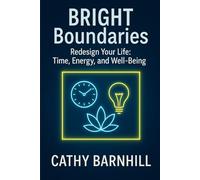 BRIGHT Boundaries: Redesign Your Life: Time, Energy, and Well-Being: A step-by-step guide for people looking to create healthy boundaries in every area of life