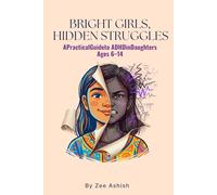 Bright Girls, Hidden Struggles: A Practical Guide to ADHD in Daughters Ages 6-14
