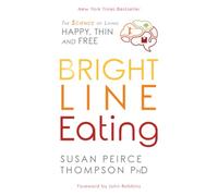Bright Line Eating: The Science of Living Happy, Thin, and Free