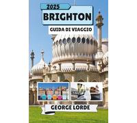 BRIGHTON GUIDA DI VIAGGIO 2025: Scopri i monumenti, i sapori locali, i festival, i quartieri e l'atmosfera marina di Brighton