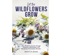 Let the Wildflowers Grow: One Mother’s Journey through Adoption, Attachment, and Borderline Personality Disorder