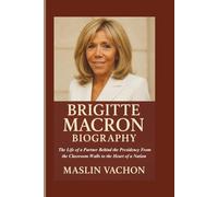 BRIGITTE MACRON BIOGRAPHY: The Life of a Partner Behind the Presidency From the Classroom Walls to the Heart of a Nation