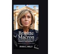 Brigitte Macron: The Power Behind the French Presidency: Unveiling the Woman Who Shapes a Nation