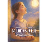 Brilhe a sua luz. Para Meninas Adolescentes.: As Palavras de um Pai. Crescendo com Coragem e Graça.