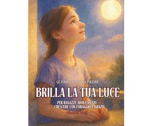 Brilla la Tua Luce - Per Pagazze e figlie: Le Parole di un Padre. Per Ragazze Adolescenti - Crescere con Coraggio e Grazia