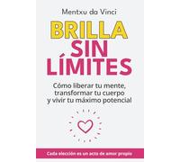 Brilla Sin Límites: Cómo liberar tu mente, transformar tu cuerpo y vivir tu máximo potencial