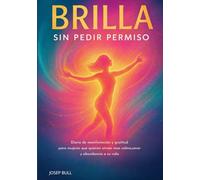 Brilla sin pedir permiso: Diario de manifestación y gratitud para mujeres que quieren atraer más calma, amor y abundancia a su vida.
