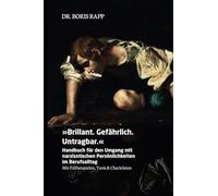 »Brillant. Gefährlich. Untragbar.«: Handbuch für den Umgang mit narzisstischen Persönlichkeiten im Berufsalltag - Mit Fallbeispielen, Tools & Checklisten
