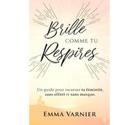 Brille Comme Tu Respires: Guide essentiel pour éveiller votre lumière intérieure et embrasser votre féminité authentique