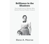 Brilliance in the Shadows: The Untold Lives of Women Who Quietly Rewired Modern Science