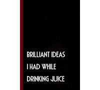 Brilliant Ideas I Had While Drinking Juice: Funny Gag Gift Notebook Journal with Quote For Coworkers, Friends, Boss, Employees, Christmas, Birthday ( 6 x 9 inch - 100 pages)