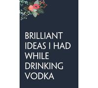 Brilliant Ideas I Had While Drinking Vodka: Funny Gag Gift Notebook for co-workers, employees, school, office, meeting, friends, familly (100 pages -6"x9")
