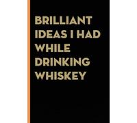 Brilliant Ideas I Had While Drinking Whiskey: Funny Gag Gift Notebook for co-workers, employees, school, office, meeting, friends, familly (100 pages -6"x9")