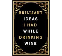 Brilliant Ideas I Had While Drinking Wine: 6 X 9 Notebook Journal With 110 Lined Pages Funny Gag Gift For Coworkers Perfect To The Office - Birthday And Christmas Present Idea For Women, Men